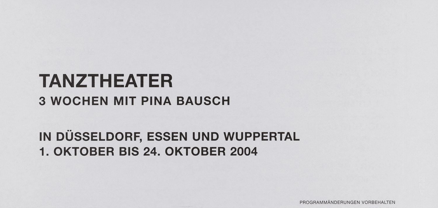 Short term programme for “Iphigenie auf Tauris”, “For the Children of Yesterday, Today and Tomorrow”, “Der Fensterputzer (The Window Washer)” and more by Pina Bausch with Tanztheater Wuppertal and “Tannhäuser Bacchanal” and “The Rite of Spring” by Pina Bausch with Folkwang Tanzstudio and Students of the Folkwang Hochschule in in Düsseldorf, Essen and Wuppertal, 10/01/2004 – 10/24/2004